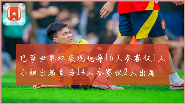 巴萨世界杯表现优异16人参赛仅1人小组出局皇马14人参赛仅2人出局