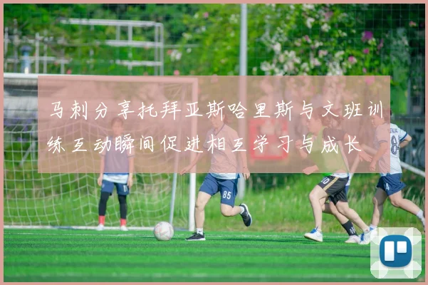 马刺分享托拜亚斯哈里斯与文班训练互动瞬间促进相互学习与成长