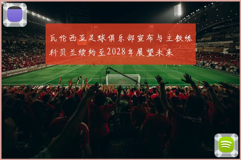 瓦伦西亚足球俱乐部宣布与主教练科贝兰续约至2028年展望未来