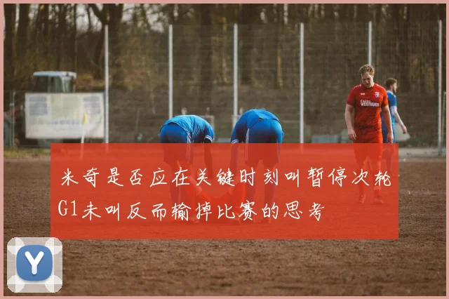 米奇是否应在关键时刻叫暂停次轮G1未叫反而输掉比赛的思考