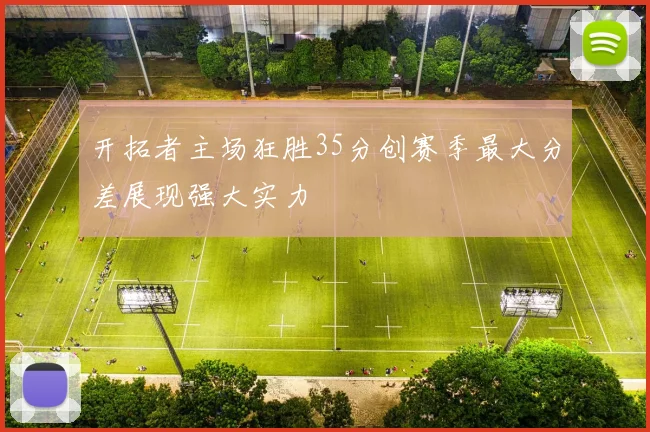 开拓者主场狂胜35分创赛季最大分差展现强大实力