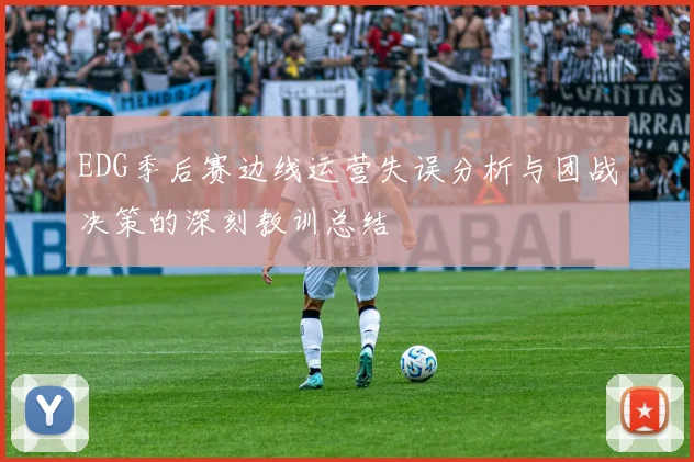 EDG季后赛边线运营失误分析与团战决策的深刻教训总结