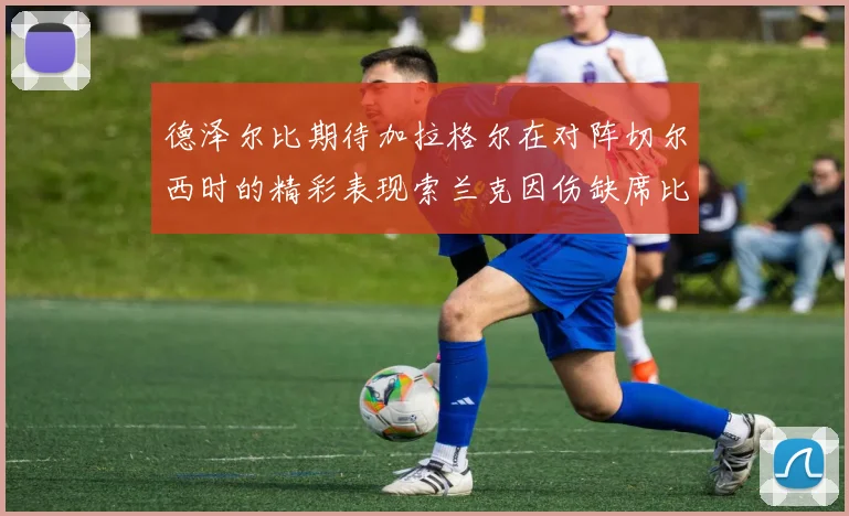 德泽尔比期待加拉格尔在对阵切尔西时的精彩表现索兰克因伤缺席比赛